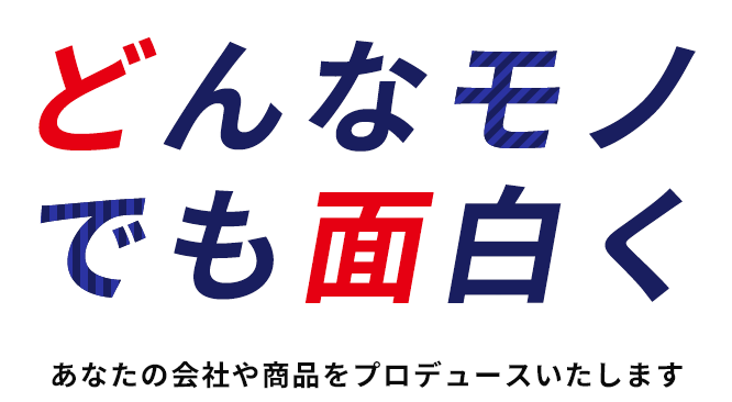 「どんなモノでも面白く」 あなたの会社や商品をプロデュースいたします