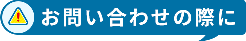 お問い合わせの際に